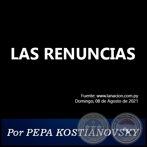 LAS RENUNCIAS - Por PEPA KOSTIANOVSKY - Domingo, 08 de Agosto de 2021